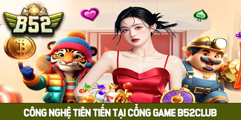Công nghệ tiên tiến tại cổng Game B52club