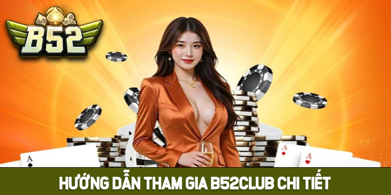 Hướng dẫn tham gia B52club chi tiết cho người mới chơi