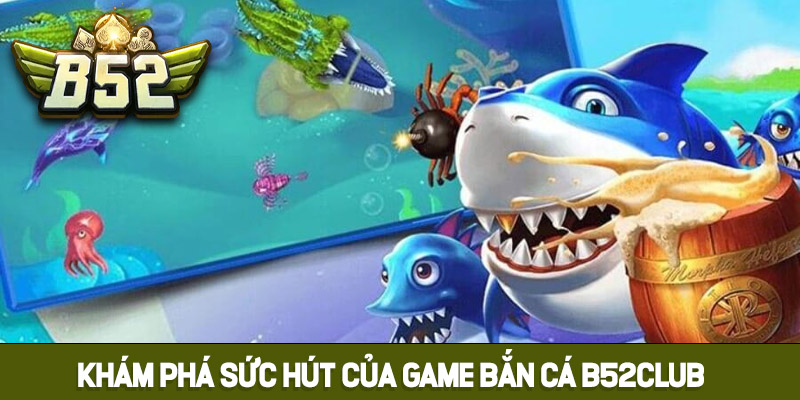 Khám phá sức hút của game bắn cá B52club