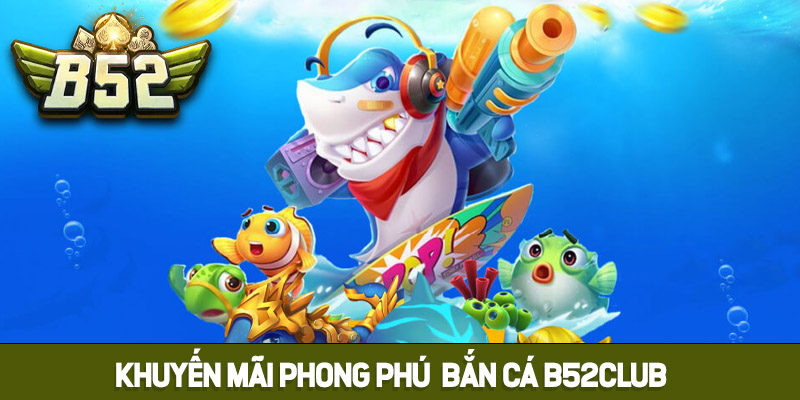 Khuyến mãi phong phú tại bắn cá B52club