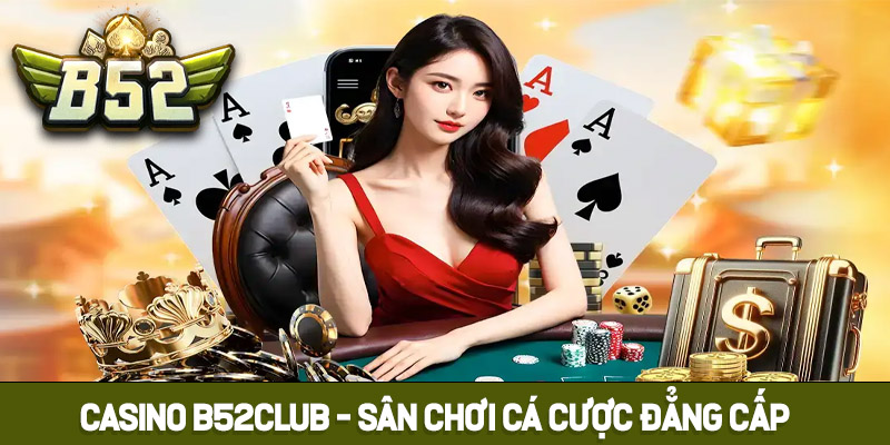 Giới thiệu đôi nét về Casino B52club