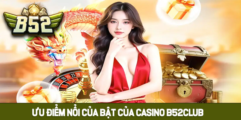 Những ưu điểm nổi bật của Casino B52club