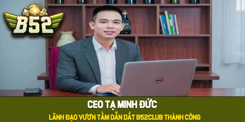 Tiểu sử của CEO B52club - Tạ Minh Đức
