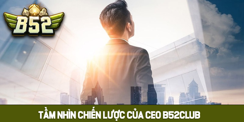 Tầm nhìn tương lai và chiến lược của CEO B52club