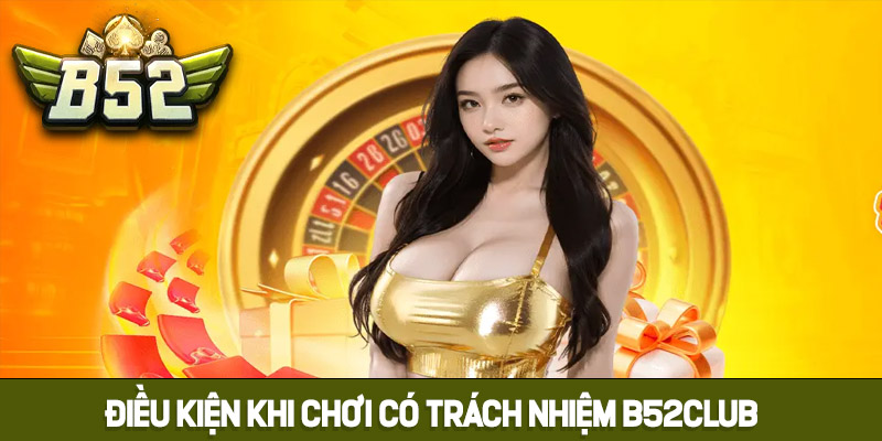 Điều kiện khi chơi có trách nhiệm B52club