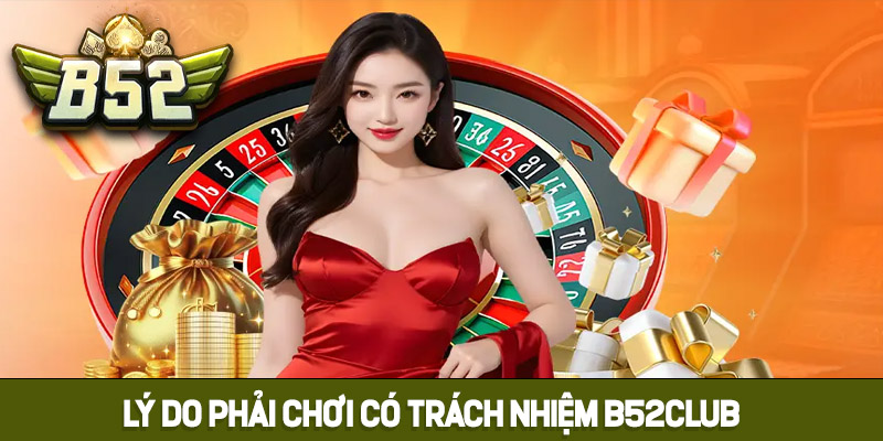 Lý do phải chơi có trách nhiệm B52club