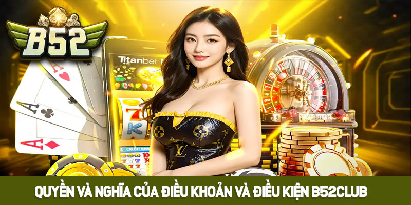 Điều khoản và điều kiện B52club về quyền và nghĩa vụ 