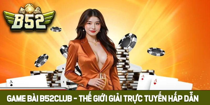 Trải nghiệm sảnh Game bài B52club hấp dẫn