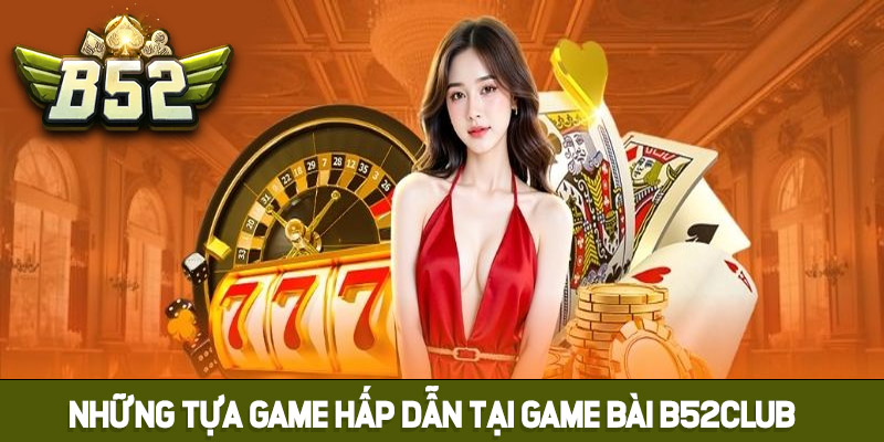 Những tựa game hấp dẫn tại Game bài B52club
