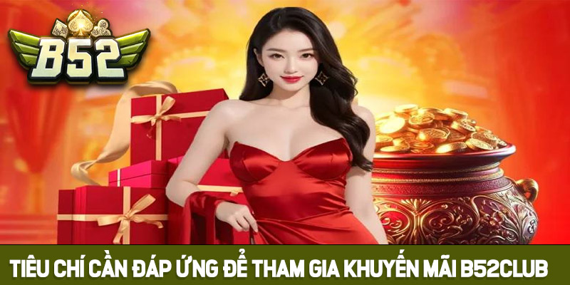 Tiêu chí cần đáp ứng để tham gia khuyến mãi B52club