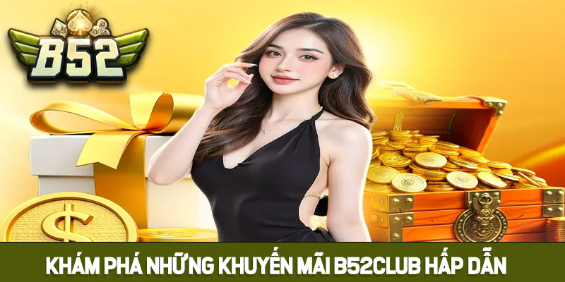 Khám phá khuyến mãi B52club cực kỳ hấp dẫn