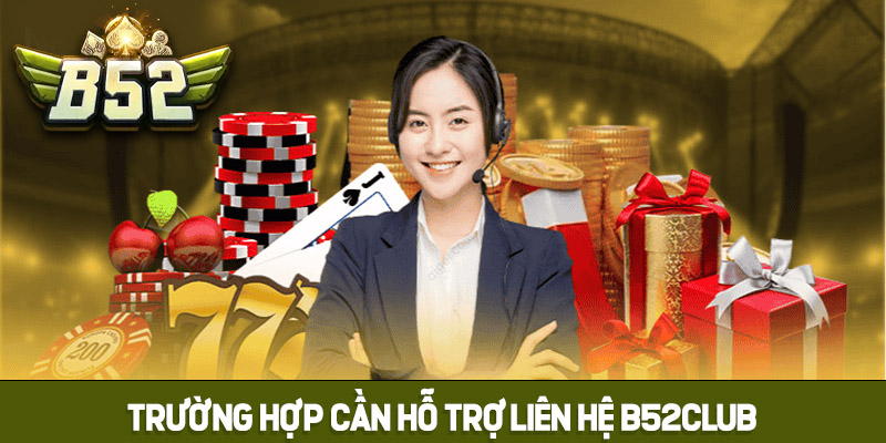 Khi nào nên liên hệ B52club và trường hợp cần hỗ trợ