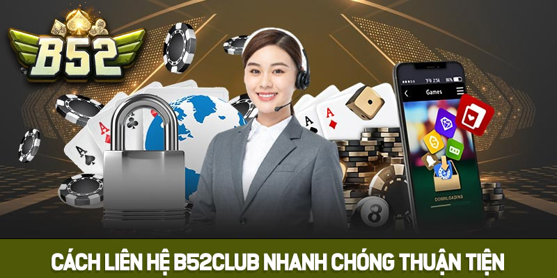 Cách liên hệ B52club nhanh chóng và thuận tiện nhất