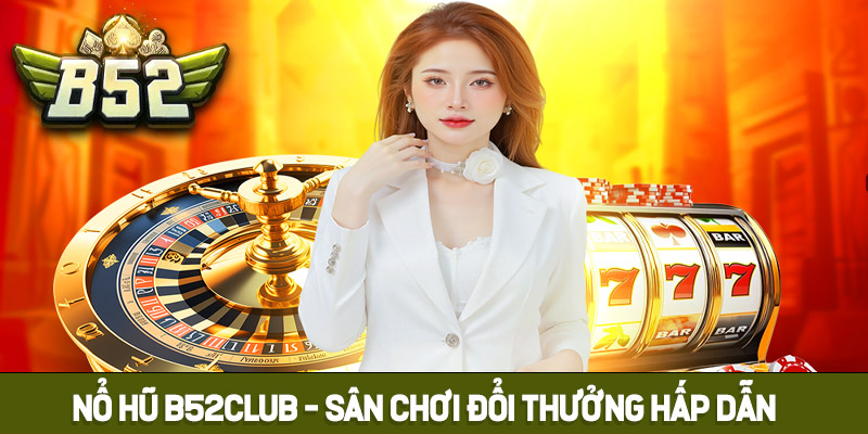 Sơ lược về sảnh cược Nổ Hũ B52club
